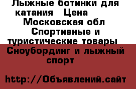 Лыжные ботинки для катания › Цена ­ 500 - Московская обл. Спортивные и туристические товары » Сноубординг и лыжный спорт   